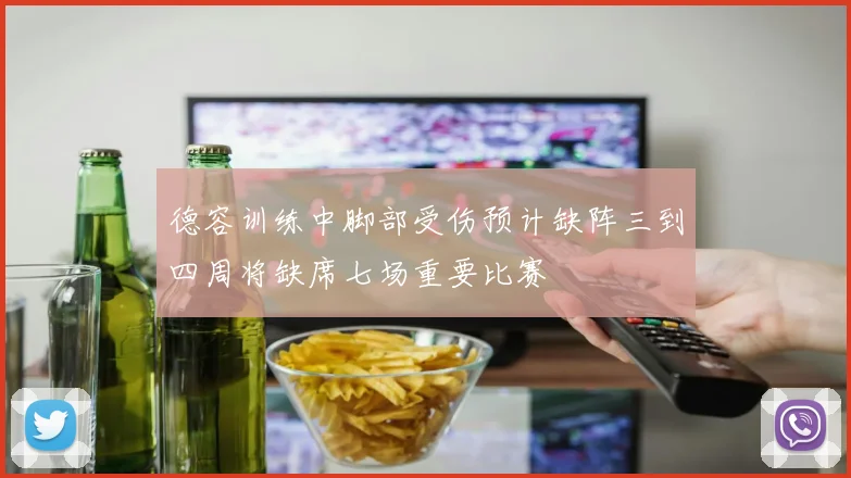 德容训练中脚部受伤预计缺阵三到四周将缺席七场重要比赛