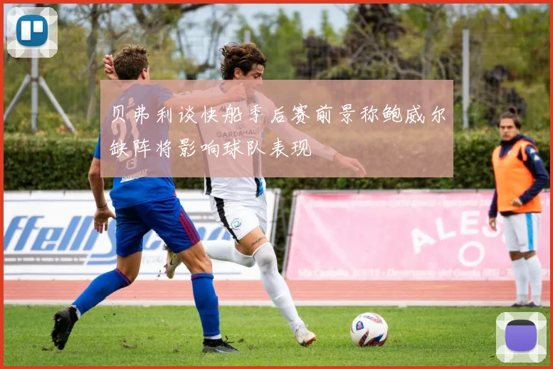 贝弗利谈快船季后赛前景称鲍威尔缺阵将影响球队表现