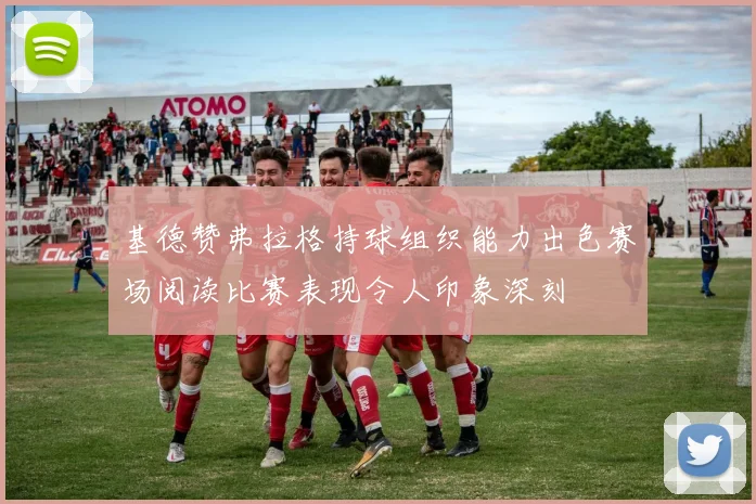 基德赞弗拉格持球组织能力出色赛场阅读比赛表现令人印象深刻