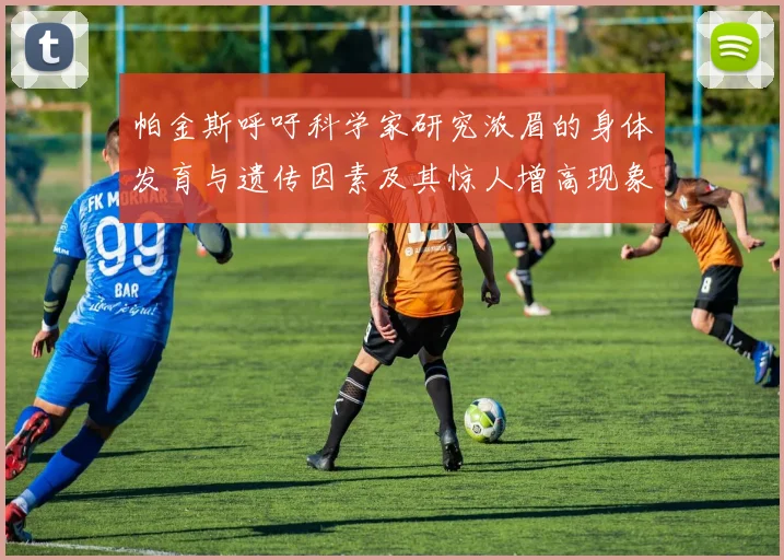 帕金斯呼吁科学家研究浓眉的身体发育与遗传因素及其惊人增高现象