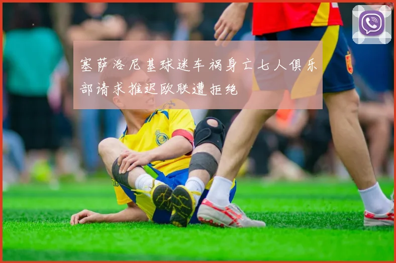 塞萨洛尼基球迷车祸身亡七人俱乐部请求推迟欧联遭拒绝