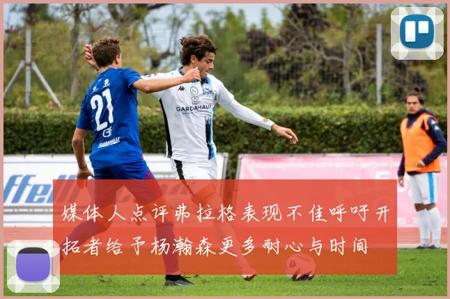 媒体人点评弗拉格表现不佳呼吁开拓者给予杨瀚森更多耐心与时间