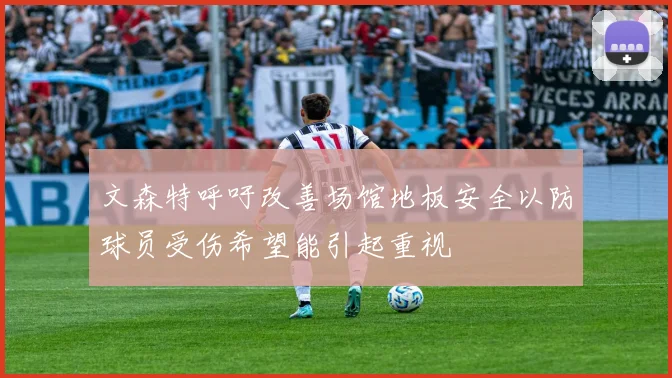 文森特呼吁改善场馆地板安全以防球员受伤希望能引起重视