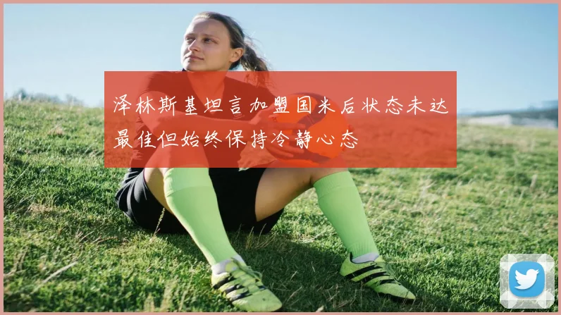 泽林斯基坦言加盟国米后状态未达最佳但始终保持冷静心态
