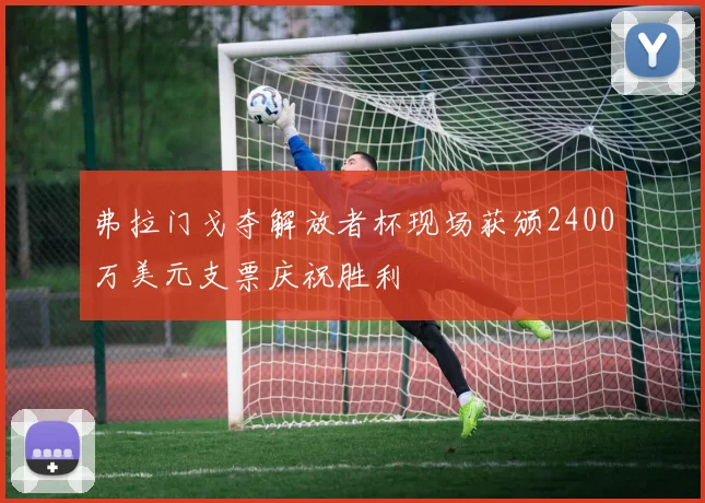 弗拉门戈夺解放者杯现场获颁2400万美元支票庆祝胜利