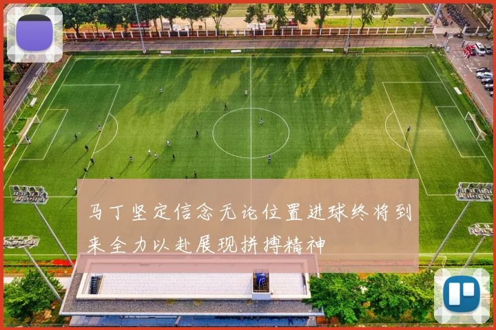 马丁坚定信念无论位置进球终将到来全力以赴展现拼搏精神
