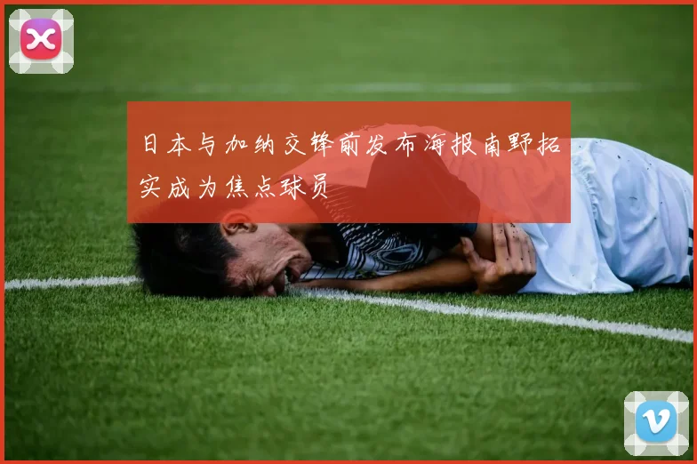 日本与加纳交锋前发布海报南野拓实成为焦点球员