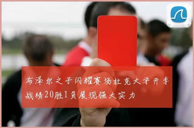 布泽尔之子闪耀赛场杜克大学开季战绩20胜1负展现强大实力