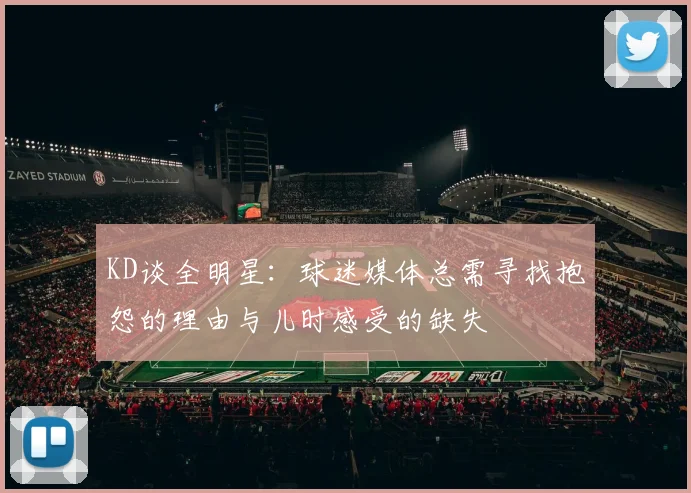 KD谈全明星：球迷媒体总需寻找抱怨的理由与儿时感受的缺失