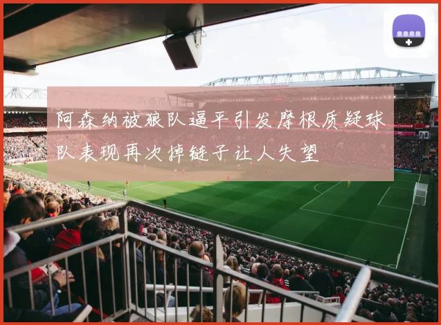 阿森纳被狼队逼平引发摩根质疑球队表现再次掉链子让人失望