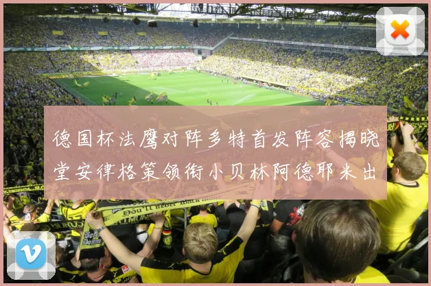 德国杯法鹰对阵多特首发阵容揭晓堂安律格策领衔小贝林阿德耶米出战